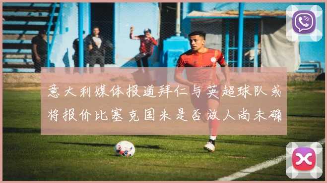 意大利媒体报道拜仁与英超球队或将报价比塞克国米是否放人尚未确定