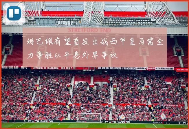 姆巴佩有望首发出战西甲皇马需全力争胜以平息外界争议