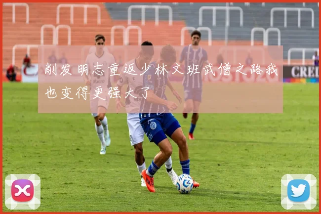 削发明志重返少林文班武僧之路我也变得更强大了