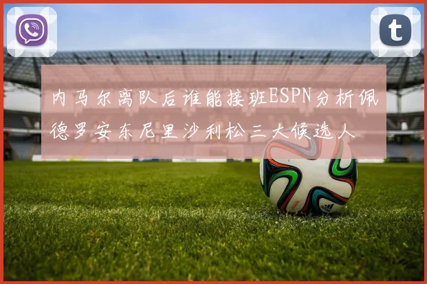 内马尔离队后谁能接班ESPN分析佩德罗安东尼里沙利松三大候选人