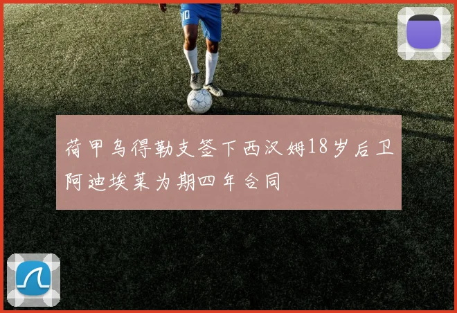 荷甲乌得勒支签下西汉姆18岁后卫阿迪埃莱为期四年合同