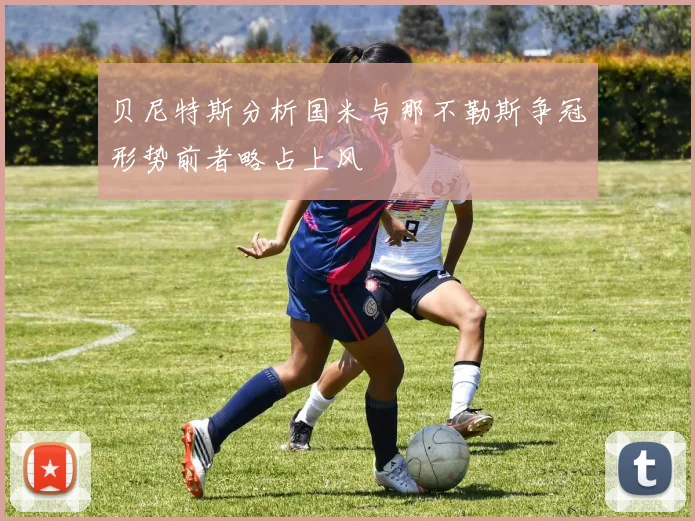 贝尼特斯分析国米与那不勒斯争冠形势前者略占上风