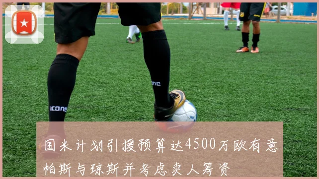 国米计划引援预算达4500万欧有意帕斯与琼斯并考虑卖人筹资