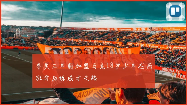 李昊三年前加盟马竞18岁少年在西班牙历练成才之路